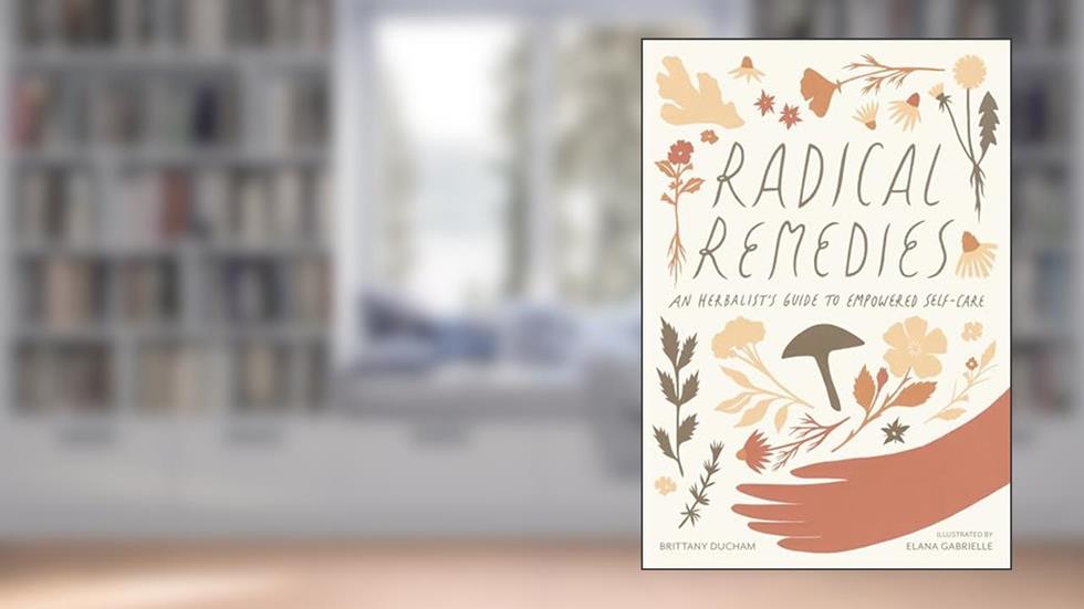 Radical Remedies: An Herbalist's Guide to Empowered Self-Care, written by Brittany Ducham