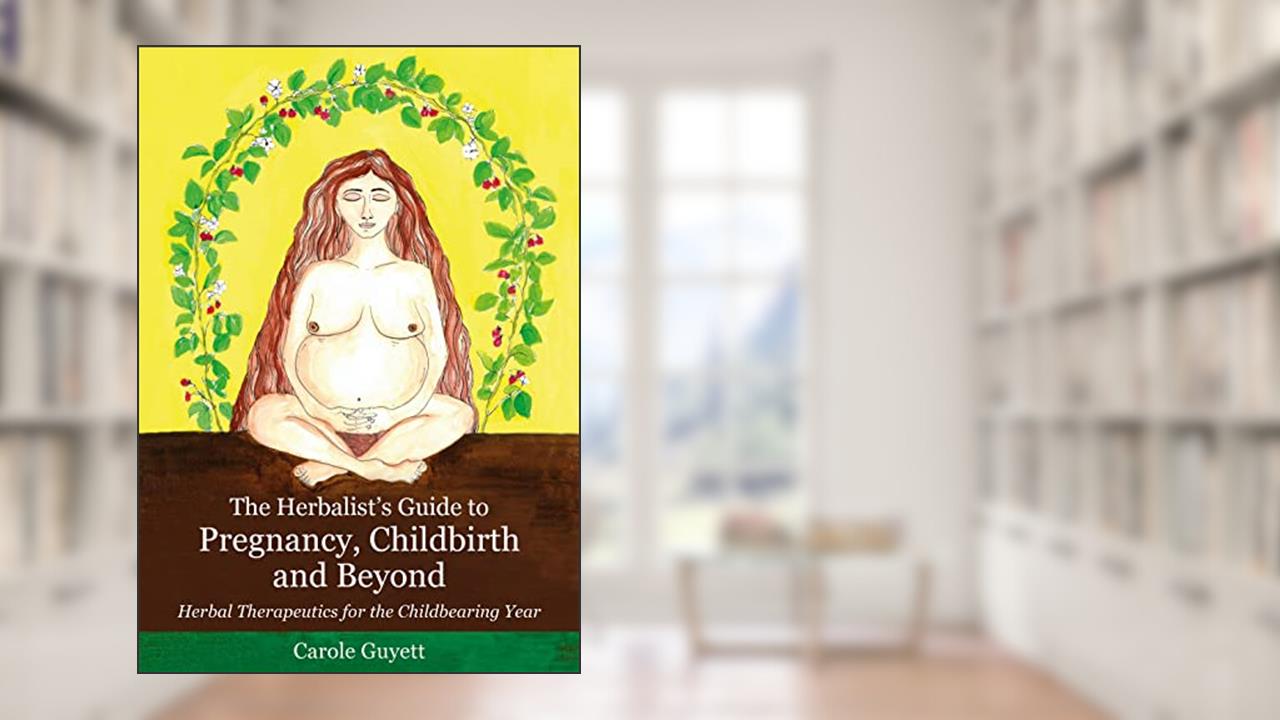 The Herbalist's Guide to Pregnancy, Childbirth and Beyond, written by Guyett