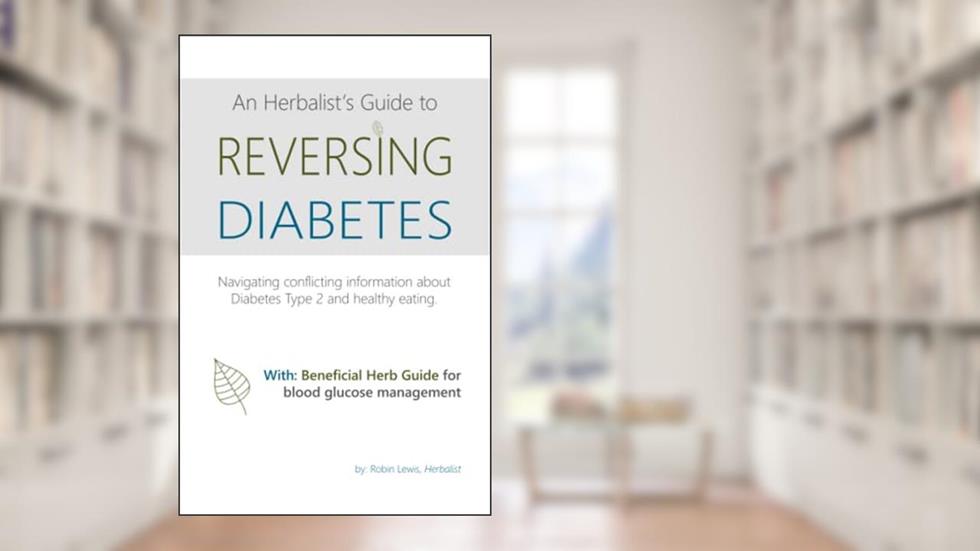 An Herbalist's Guide to Reversing Diabetes: Navigating Conflicting Information about Diabetes Type 2 and healthy eating, written by Robin Lewis