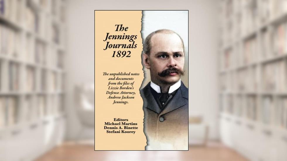 The Jennings Journals 1892: The unpublished notes and documents from the files of Lizzie Borden's Defense Attorney, Andrew Jackson Jennings., written by Andrew Jackson Jennings