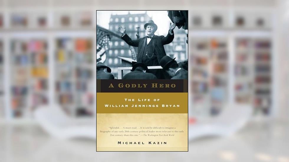 A Godly Hero: The Life of William Jennings Bryan, written by Michael Kazin