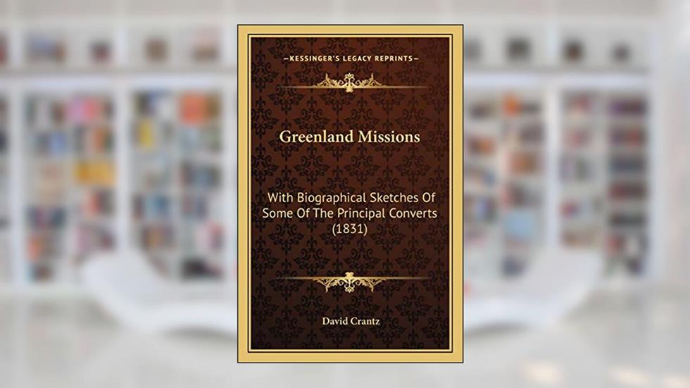 Greenland Missions: With Biographical Sketches Of Some Of The Principal Converts (1831), written by David Crantz