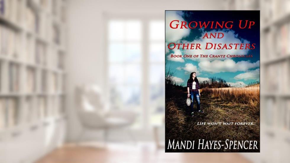 Growing Up and Other Disasters (The Crantz Chronicles Book 1), written by Mandi Hayes-Spencer