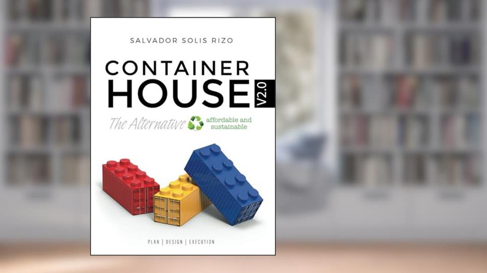 Container House V2.0 - The Affordable and Sustainable Alternative: Plan | Design | Execution, written by Salvador Solís Rizo