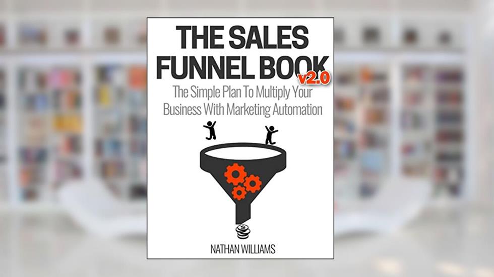 The Sales Funnel Book v2.0: The Simple Plan To Multiply Your Business With Marketing Automation, written by Nathan Williams