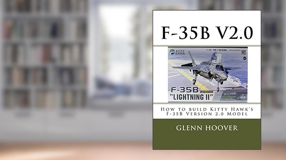 F-35B V2.0: How to build Kitty Hawk's F-35B Version 2.0 Model (A Glenn Hoover Model Build Instruction Series - Color Interior), written by Glenn Hoover