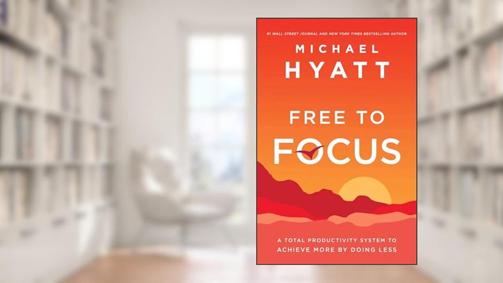 Free to Focus: A Total Productivity System to Achieve More by Doing Less, written by Michael Hyatt