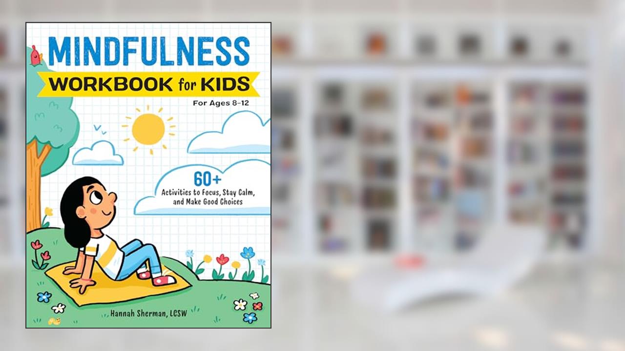 Mindfulness Workbook for Kids: 60+ Activities to Focus, Stay Calm, and Make Good Choices (Health and Wellness Workbooks for Kids), written by Hannah Sherman LCSW