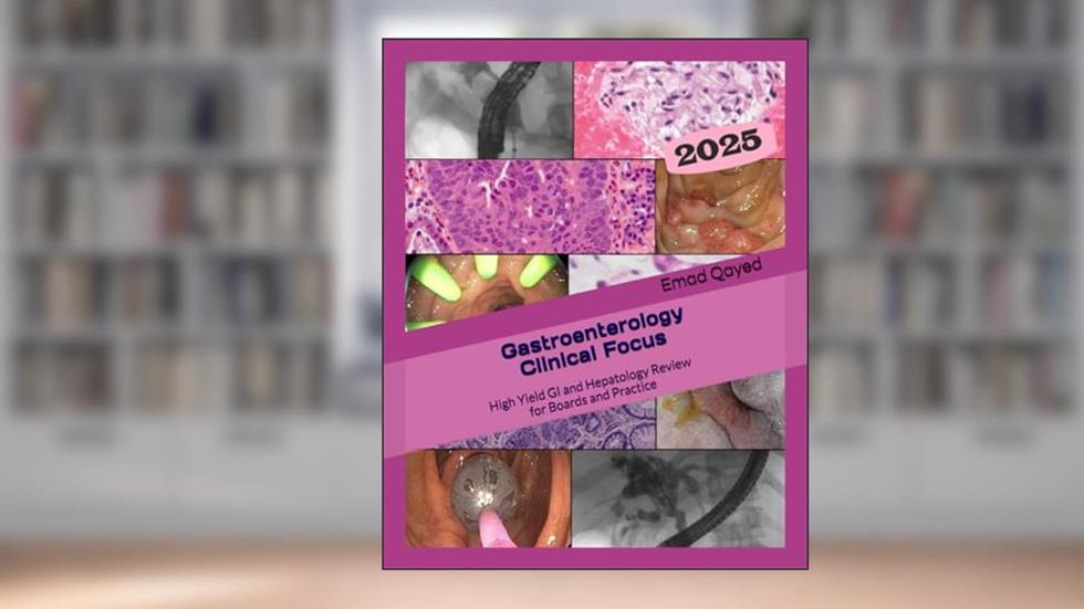 Gastroenterology Clinical Focus: High yield GI and hepatology review- for Boards and Practice - 3rd edition, written by Dr Emad S Qayed