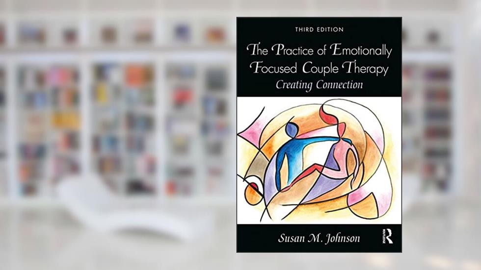 The Practice of Emotionally Focused Couple Therapy: Creating Connection, written by Susan M. Johnson