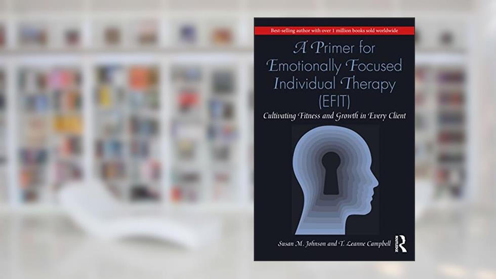 A Primer for Emotionally Focused Individual Therapy (EFIT), written by Susan M. Johnson; T. Leanne Campbell