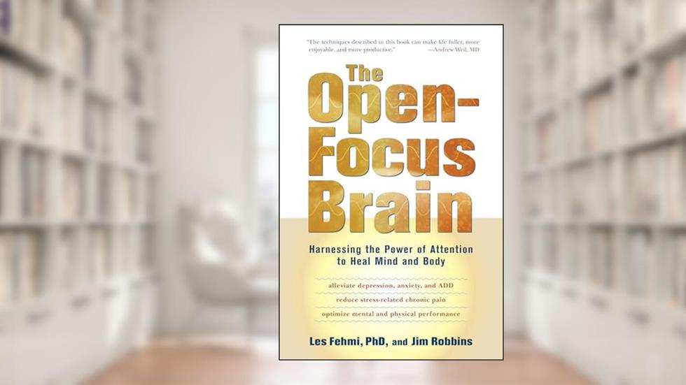 The Open-Focus Brain: Harnessing the Power of Attention to Heal Mind and Body, written by Les Fehmi; Jim Robbins