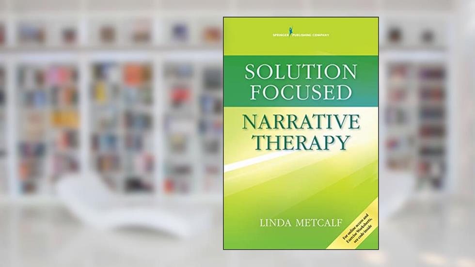 Solution Focused Narrative Therapy, written by Linda Metcalf MEd  PhD  LMFT  LPC