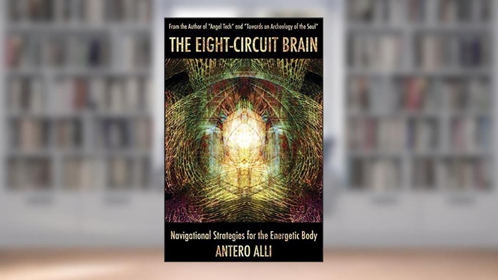 The Eight-Circuit Brain: Navigational Strategies for the Energetic Body, written by Antero Alli