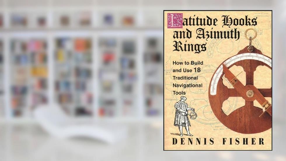 Latitude Hooks and Azimuth Rings: How to Build and Use 18 Traditional Navigational Tools, written by Dennis Fisher