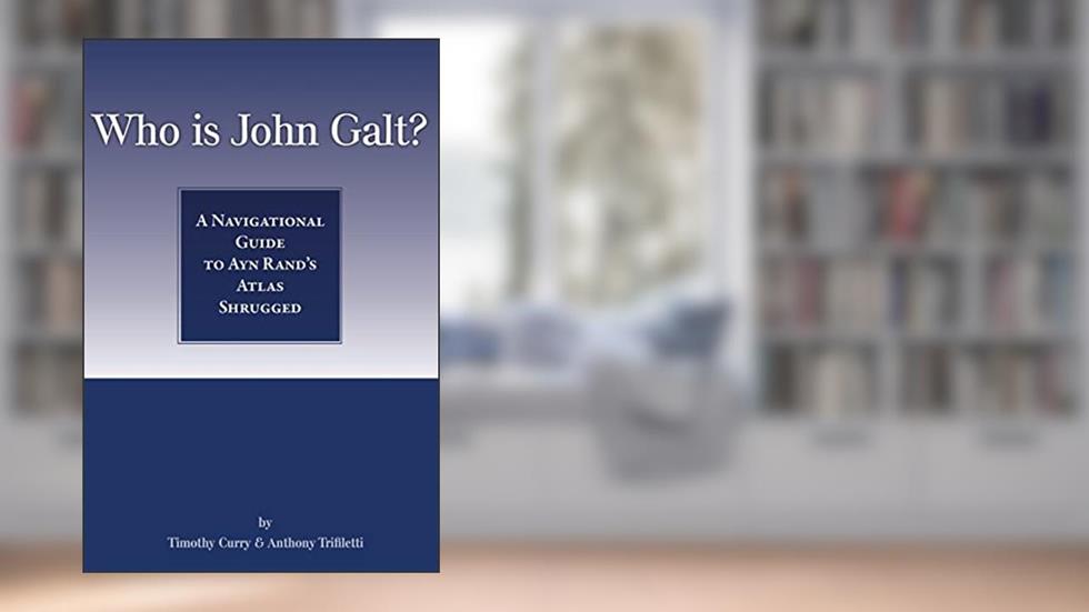 Who Is John Galt?: A Navigational Guide to Ayn Rand's Atlas Shrugged, written by Timothy Curry; Anthony Trifiletti