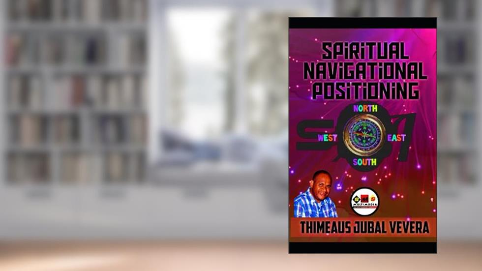 Spiritual Navigational Positioning: North, South, West, East, written by THIMEAUS JUBAL VEVERA