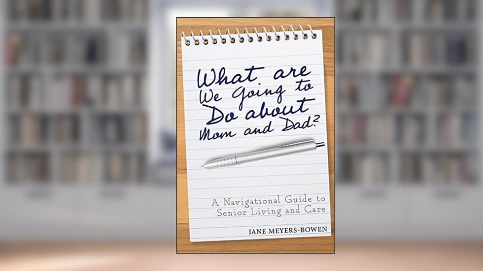 What are we going to do about Mom and Dad?: A Navigational Guide to Senior Living and Care, written by Jane Meyers-Bowen