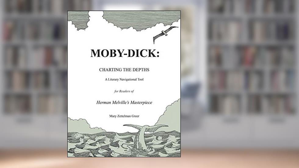 Moby-Dick: Charting the Depths: A Navigational Tool for Readers of Herman Melville's Masterpiece, written by Mary Zettelman Greer