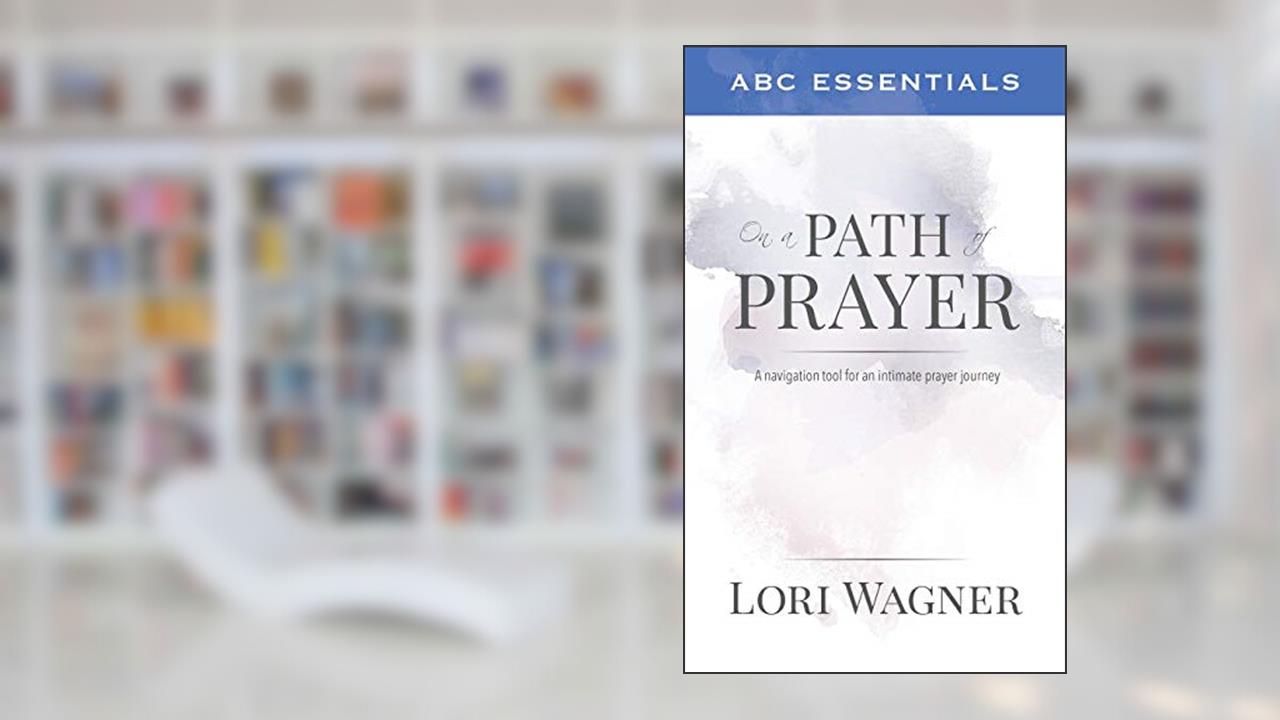 ABC Essentials on a Path of Prayer: A Navigational Tool for an Intimate Prayer Journey, written by Lori Wagner