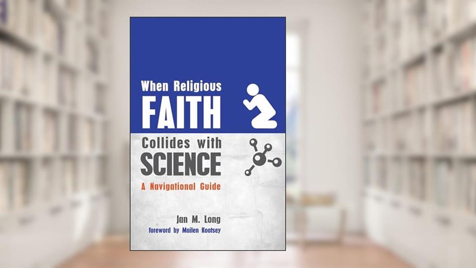 When Religious Faith Collides with Science: A Navigational Guide, written by Jan M. Long