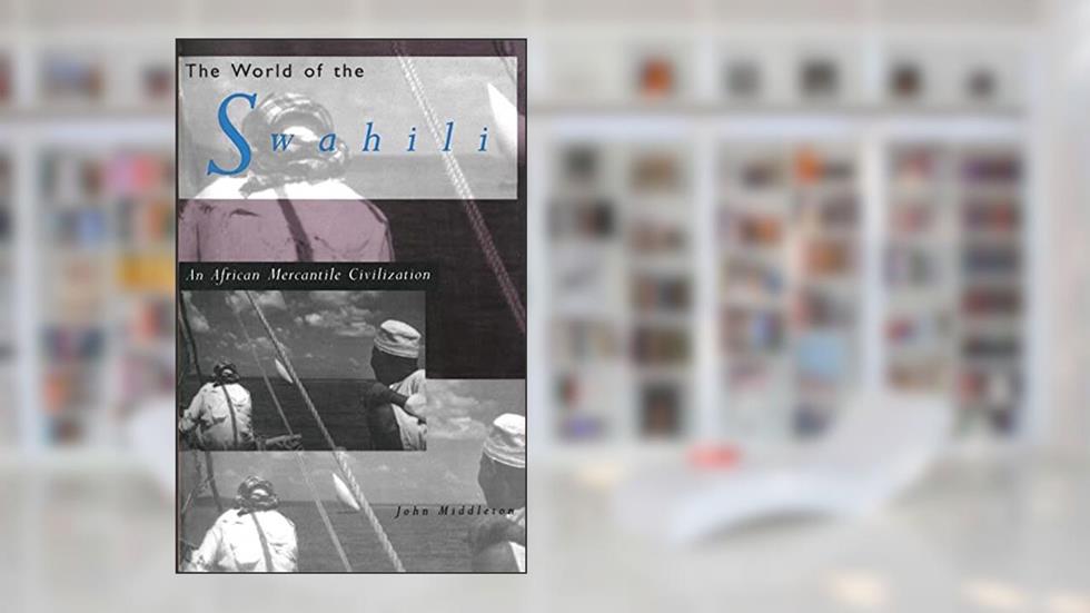 The World of the Swahili: An African Mercantile Civilization, written by John Middleton