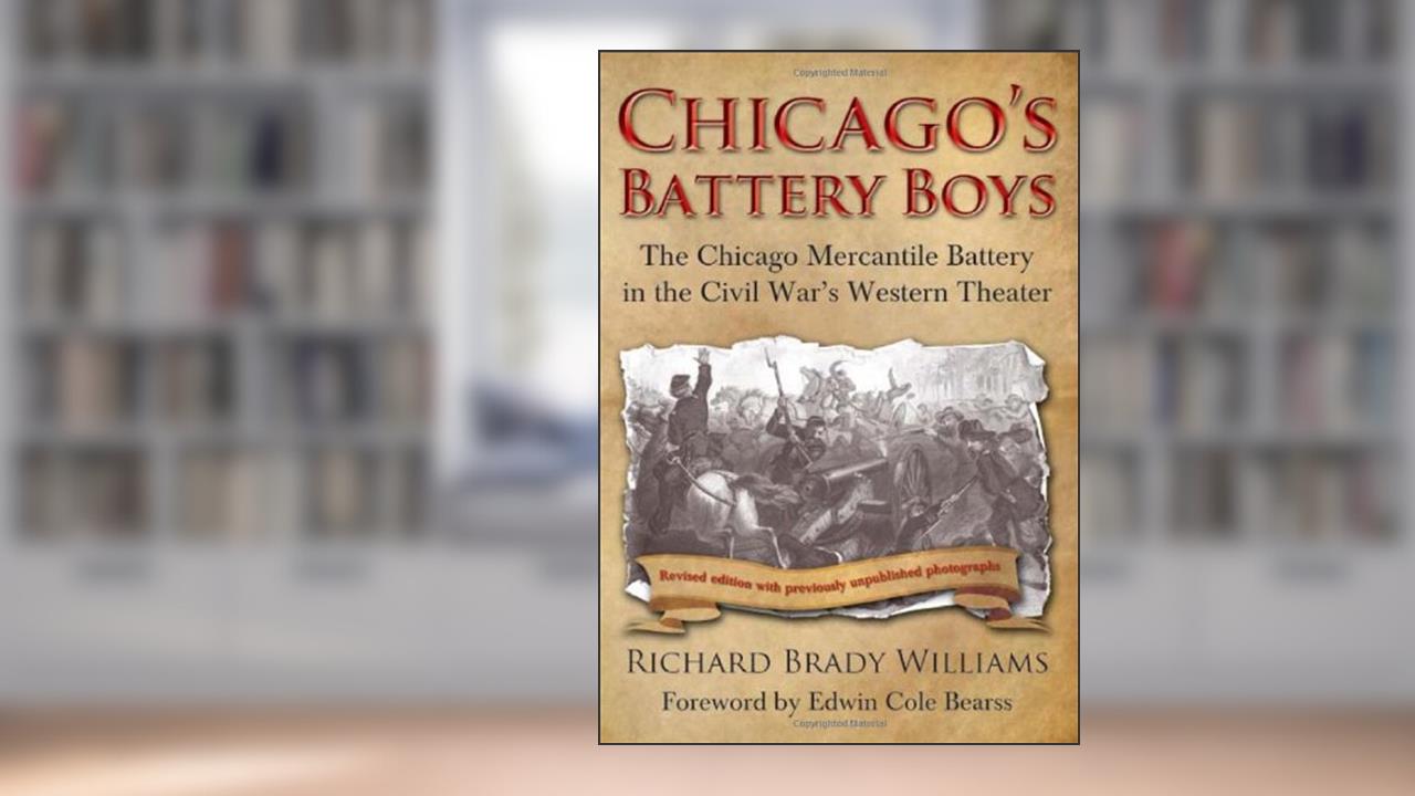 Chicago's Battery Boys: The Chicago Mercantile Battery in the Civil War's Western Theater, written by Richard Brady Williams