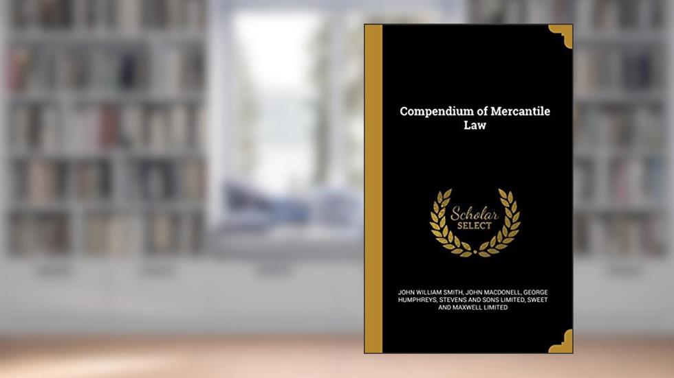 Compendium of Mercantile Law, written by John William Smith; John Macdonell; George Humphreys