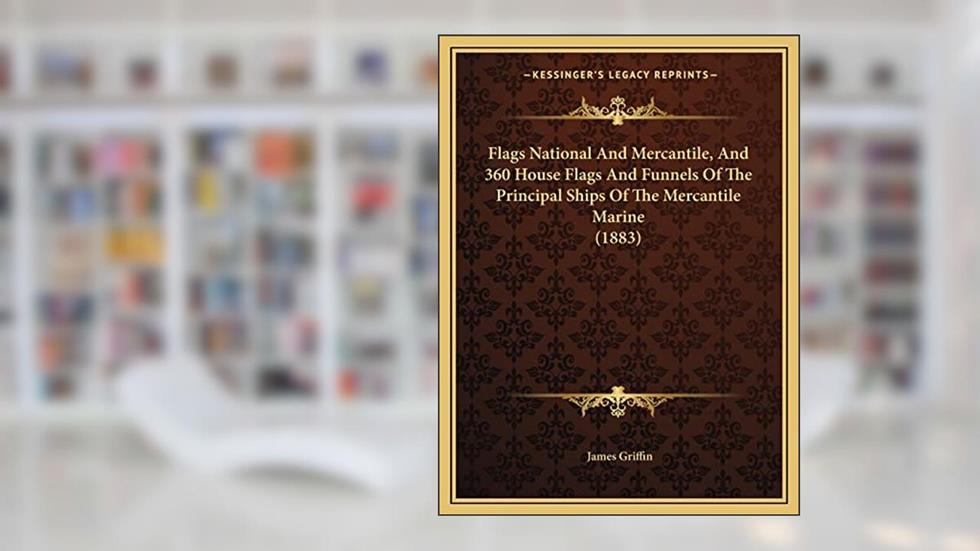 Flags National And Mercantile, And 360 House Flags And Funnels Of The Principal Ships Of The Mercantile Marine (1883), written by James Griffin