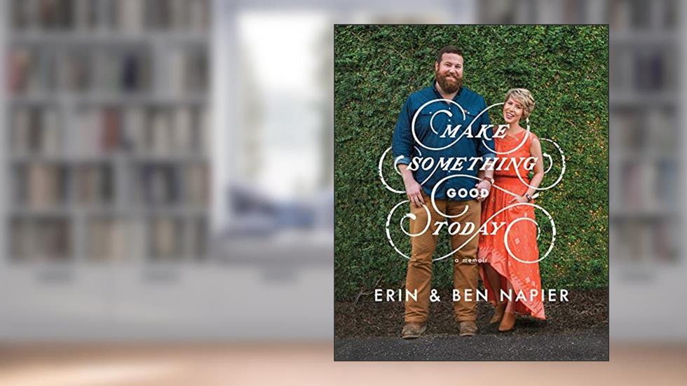 Make Something Good Today: A Memoir, written by Erin Napier; Ben Napier