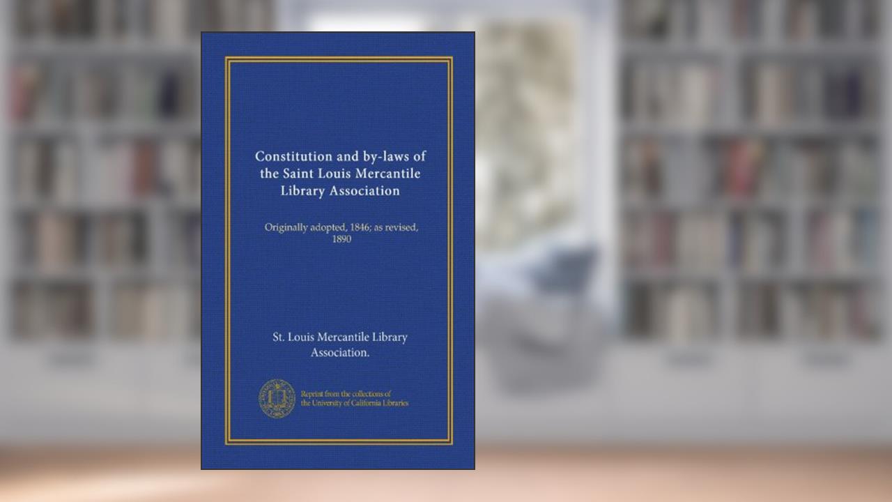 Constitution and by-laws of the Saint Louis Mercantile Library Association (Vol-1): Originally adopted, 1846; as revised, 1890, written by . St. Louis Mercantile Library Association.