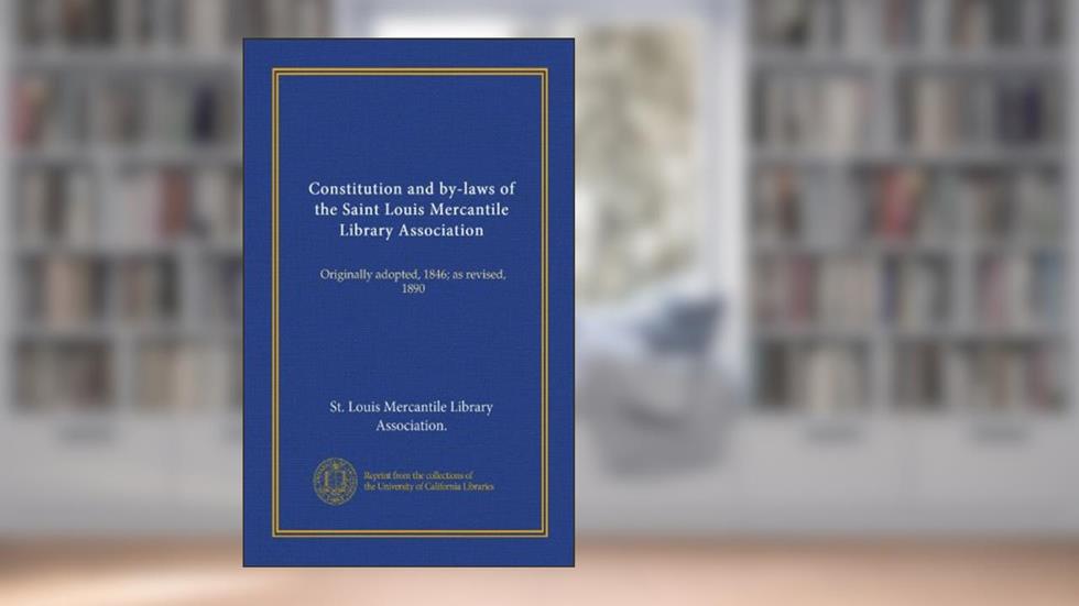 Constitution and by-laws of the Saint Louis Mercantile Library Association (Vol-1): Originally adopted, 1846; as revised, 1890, written by . St. Louis Mercantile Library Association.
