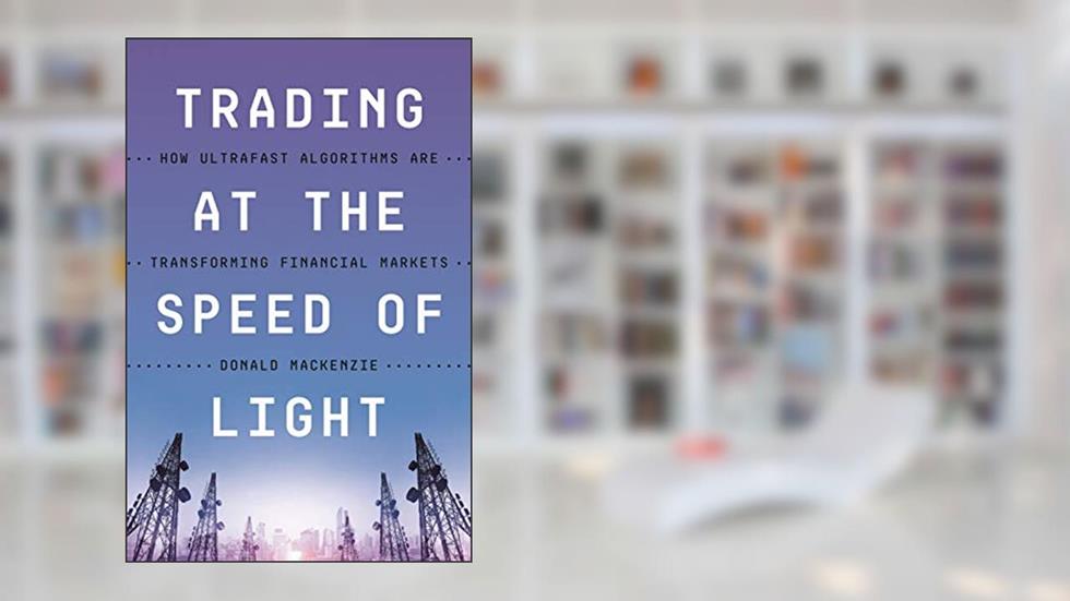 Trading at the Speed of Light: How Ultrafast Algorithms Are Transforming Financial Markets, written by Donald MacKenzie