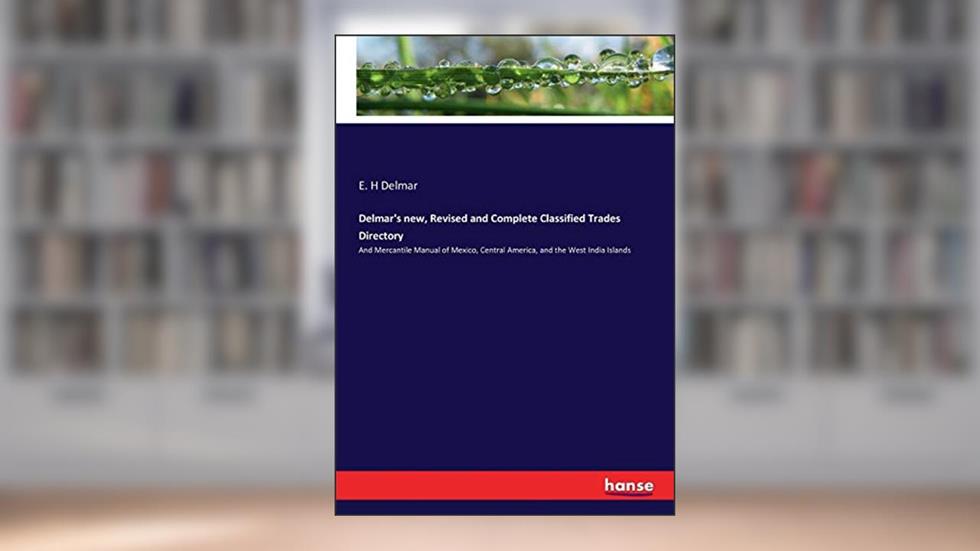 Delmar's new, Revised and Complete Classified Trades Directory: And Mercantile Manual of Mexico, Central America, and the West India Islands, written by E. H Delmar Delmar