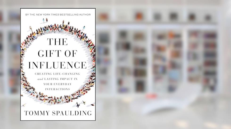 The Gift of Influence: Creating Life-Changing and Lasting Impact in Your Everyday Interactions, written by Tommy Spaulding