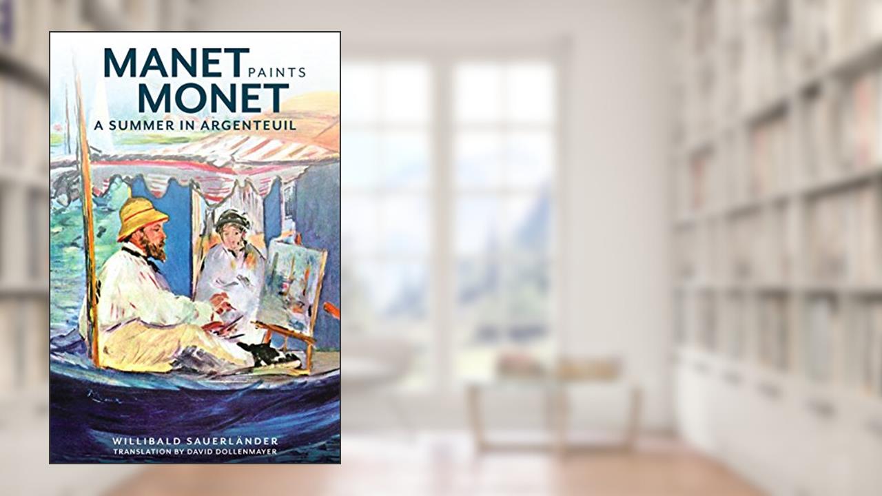 Manet Paints Monet: A Summer in Argenteuil, written by Willibald Sauerländer
