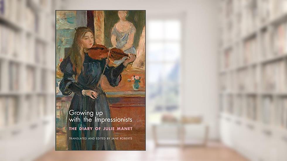 Growing Up with the Impressionists: The Diary of Julie Manet, written by Julie Manet