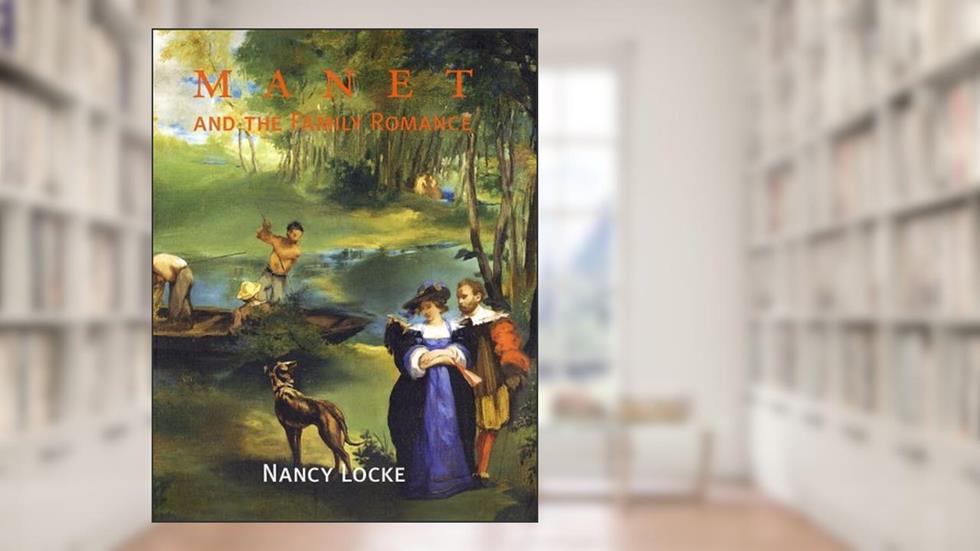 Manet and the Family Romance, written by Nancy Locke
