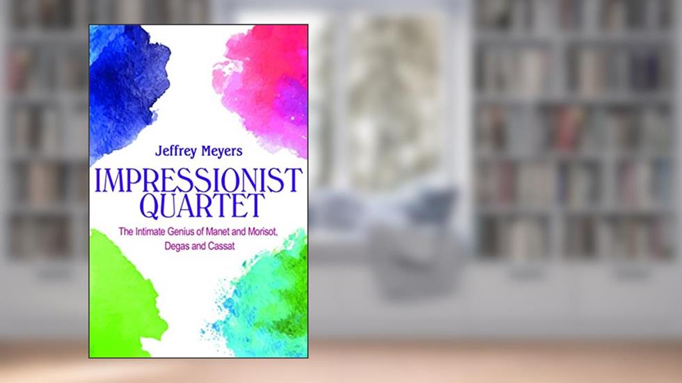 Impressionist Quartet: The Intimate genius of Manet and Morisot, Degas and Cassatt, written by Jeffrey Meyers