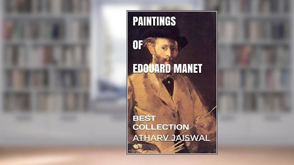PAINTINGS OF EDOUARD MANET: BEST COLLECTION, written by ATHARV JAISWAL