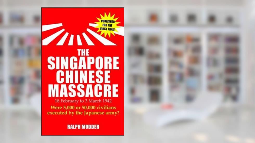 The Singapore Chinese Masssacre: 18 February to 4 March 1942, written by Ralph Modder