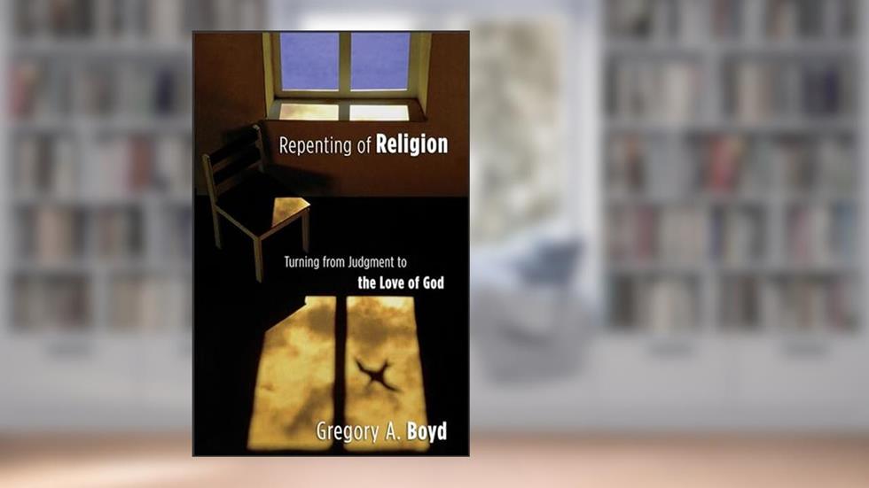 Repenting of Religion: Turning from Judgment to the Love of God, written by Gregory A. Boyd