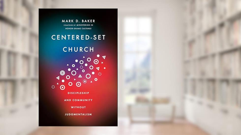 Centered-Set Church: Discipleship and Community Without Judgmentalism, written by Mark D. Baker