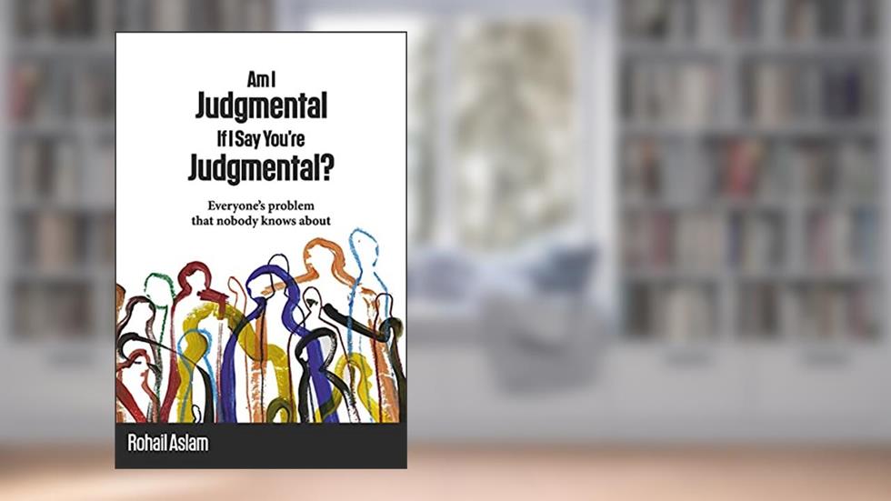 Am I Judgmental If I Say You're Judgmental?, written by Rohail Aslam