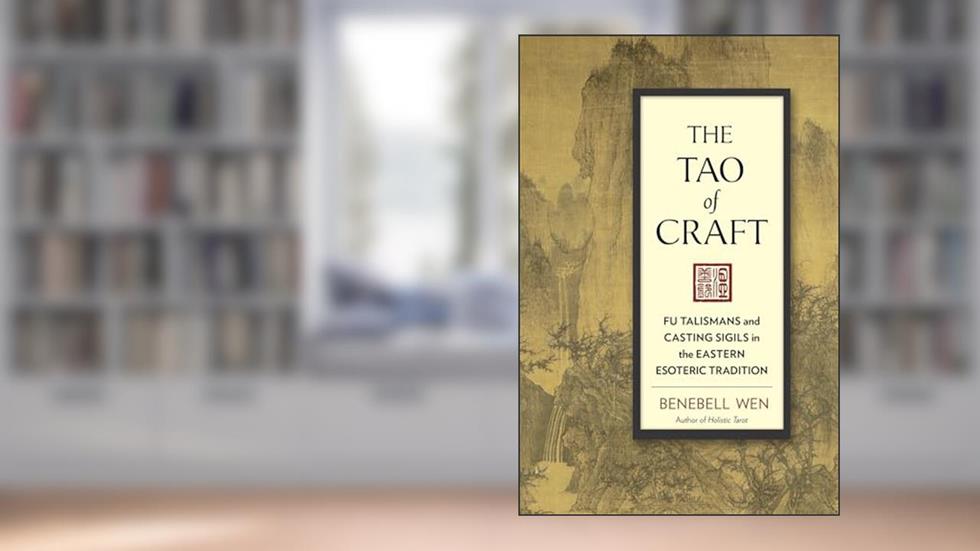The Tao of Craft: Fu Talismans and Casting Sigils in the Eastern Esoteric Tradition, written by Benebell Wen