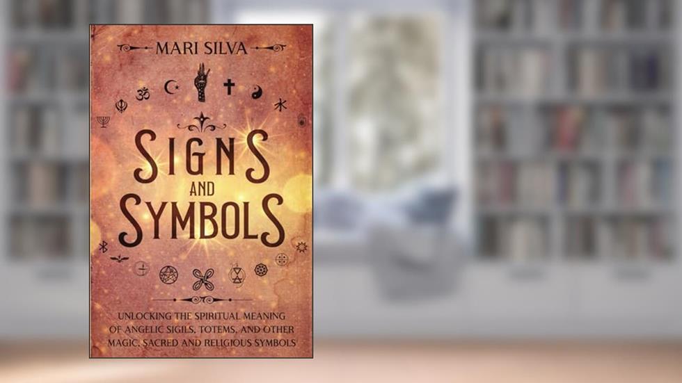 Signs and Symbols: Unlocking the Spiritual Meaning of Angelic Sigils, Totems, and Other Magic, Sacred and Religious Symbols (Spiritual Symbols), written by Mari Silva