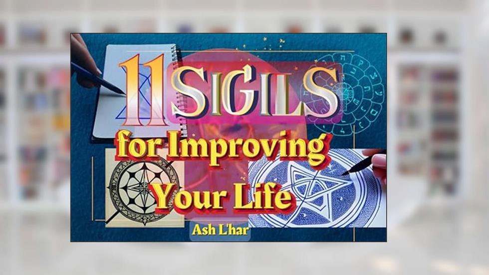11 Sigils for Improving Your Life: Sigil Magic for Practical and Esoteric Purposes, written by Ash L'har