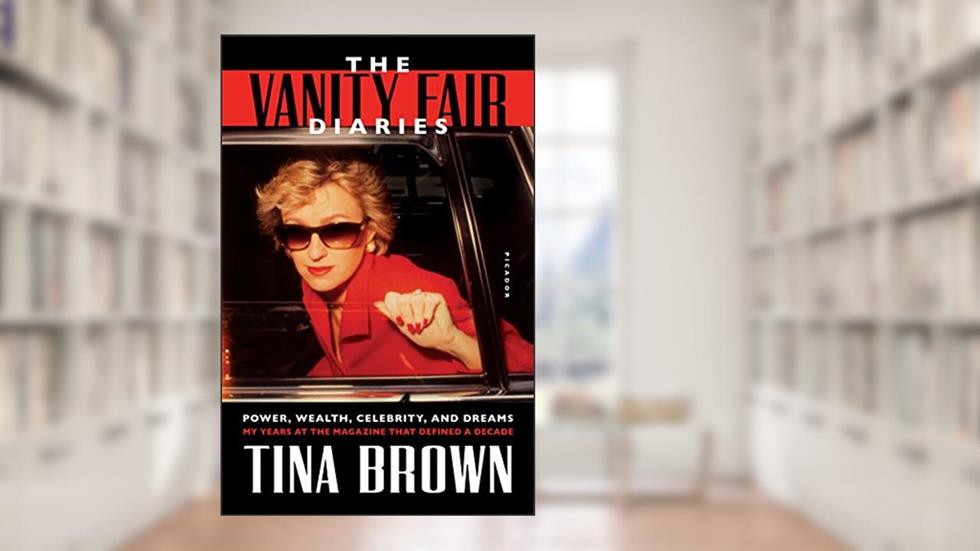 The Vanity Fair Diaries: Power, Wealth, Celebrity, and Dreams: My Years at the Magazine That Defined a Decade, written by Tina Brown