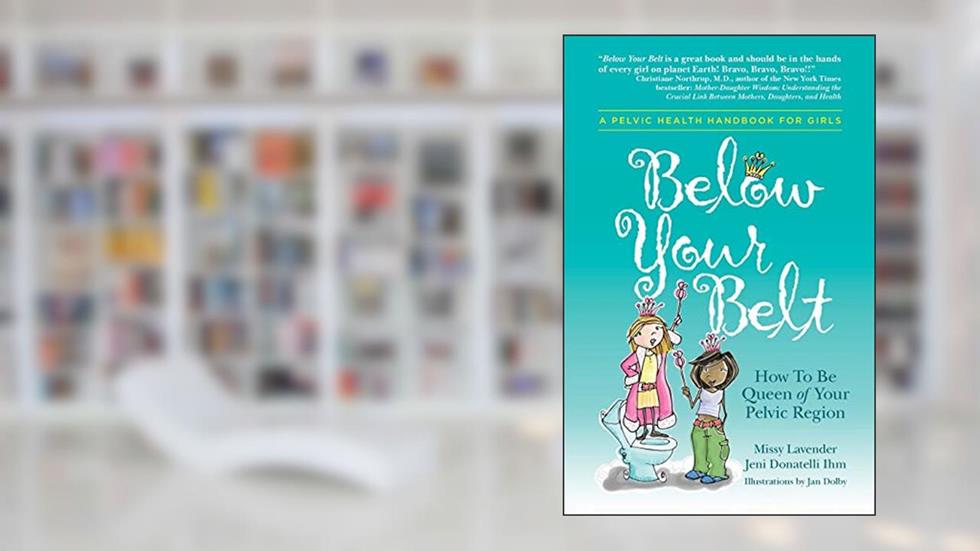 Below Your Belt: How to be Queen of your Pelvic Region, written by Missy Lavender; Jeni Donatelli Ihm