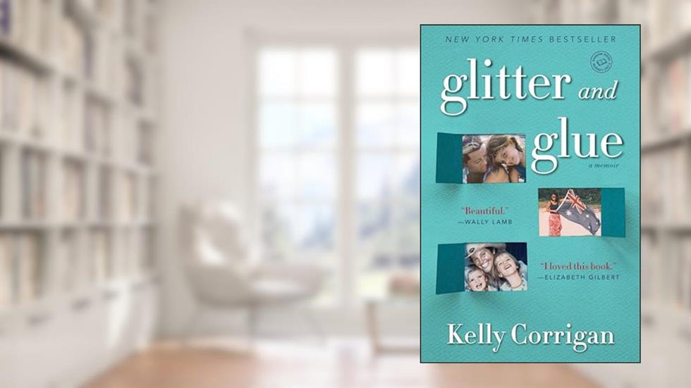 Glitter and Glue: A Memoir, written by Kelly Corrigan